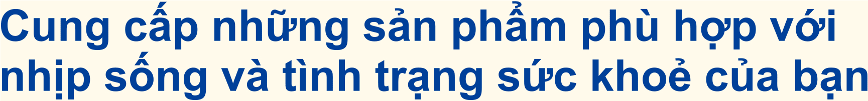Cung cấp những sản phẩm phù hợp với nhịp sống và tình trạng sức khoẻ của bạn